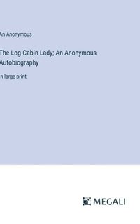 bokomslag The Log-Cabin Lady; An Anonymous Autobiography