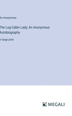 bokomslag The Log-Cabin Lady; An Anonymous Autobiography