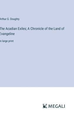 Arthur G Doughty, Arthur G. Doughty - Acadian Exiles; A Chronicle of the Land of Evangeline, Inbunden