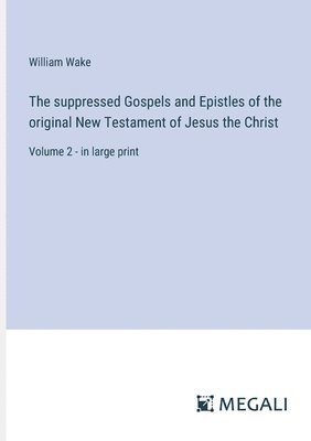 The suppressed Gospels and Epistles of the original New Testament of Jesus the Christ 1