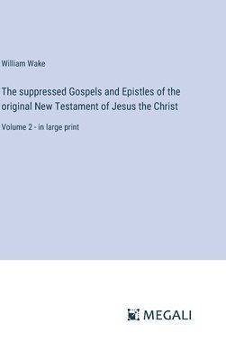 The suppressed Gospels and Epistles of the original New Testament of Jesus the Christ 1