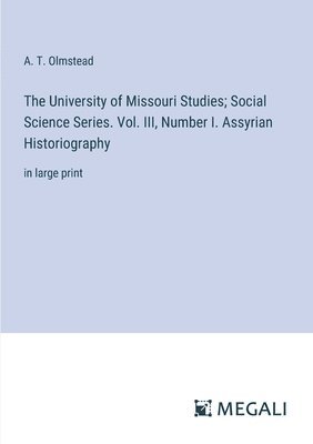 bokomslag The University of Missouri Studies; Social Science Series. Vol. III, Number I. Assyrian Historiography