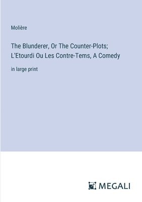 Blunderer, Or The Counter-Plots; L'Etourdi Ou Les Contre-Tems, A Comedy