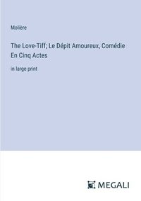 bokomslag The Love-Tiff; Le Dpit Amoureux, Comdie En Cinq Actes