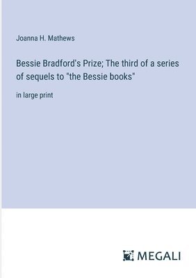 Bessie Bradford's Prize; The third of a series of sequels to &quot;the Bessie books&quot; 1