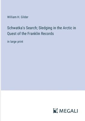 Schwatka's Search; Sledging in the Arctic in Quest of the Franklin Records