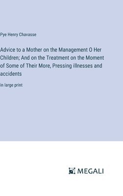 Pye Henry Chavasse - Advice to a Mother on the Management O Her Children; And on the Treatment on the Moment of Some of Their More, Pressing illnesses and accidents, Inbunden