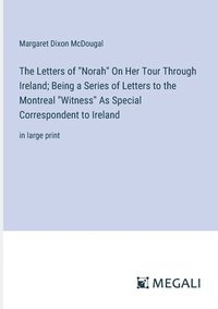 bokomslag Letters of "Norah" On Her Tour Through Ireland; Being a Series of Letters to the Montreal "Witness" As Special Correspondent to Ireland