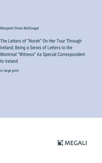 bokomslag The Letters of &quot;Norah&quot; On Her Tour Through Ireland; Being a Series of Letters to the Montreal &quot;Witness&quot; As Special Correspondent to Ireland