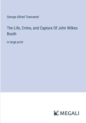 Life, Crime, and Capture Of John Wilkes Booth