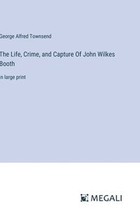 bokomslag The Life, Crime, and Capture Of John Wilkes Booth