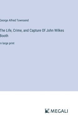 Life, Crime, and Capture Of John Wilkes Booth