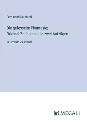 bokomslag gefesselte Phantasie; Original-Zauberspiel in zwei Aufzügen