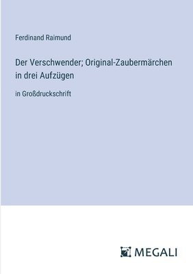 Der Verschwender; Original-Zaubermrchen in drei Aufzgen 1