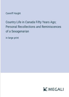 Country Life in Canada Fifty Years Ago; Personal Recollections and Reminiscences of a Sexagenarian 1