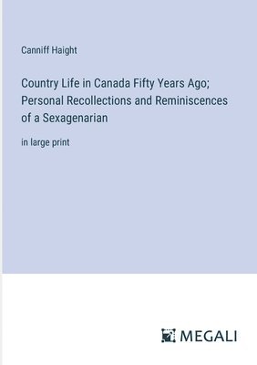 Country Life in Canada Fifty Years Ago; Personal Recollections and Reminiscences of a Sexagenarian