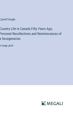 Country Life in Canada Fifty Years Ago; Personal Recollections and Reminiscences of a Sexagenarian 1
