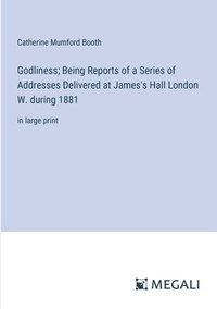 bokomslag Godliness; Being Reports of a Series of Addresses Delivered at James's Hall London W. during 1881