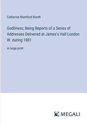 bokomslag Godliness; Being Reports of a Series of Addresses Delivered at James's Hall London W. during 1881