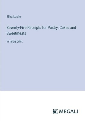 Seventy-Five Receipts for Pastry, Cakes and Sweetmeats