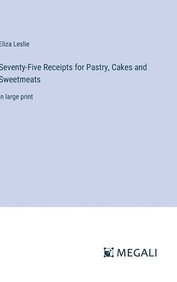 Seventy-Five Receipts for Pastry, Cakes and Sweetmeats 1
