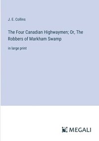 bokomslag The Four Canadian Highwaymen; Or, The Robbers of Markham Swamp