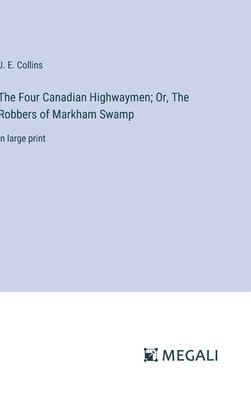 bokomslag The Four Canadian Highwaymen; Or, The Robbers of Markham Swamp