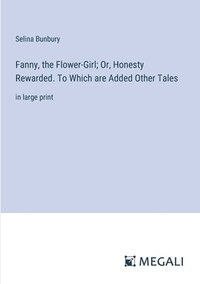 bokomslag Fanny, the Flower-Girl; Or, Honesty Rewarded. To Which are Added Other Tales