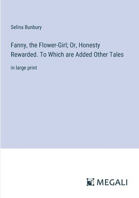 Fanny, the Flower-Girl; Or, Honesty Rewarded. To Which are Added Other Tales 1