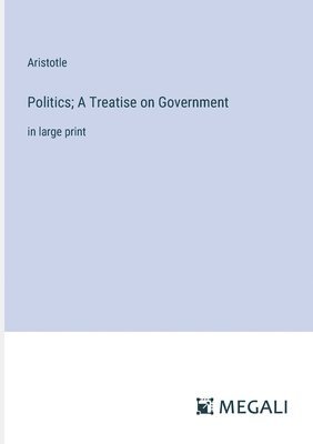 Politics; A Treatise on Government