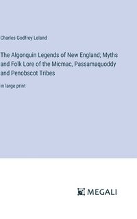 bokomslag The Algonquin Legends of New England; Myths and Folk Lore of the Micmac, Passamaquoddy and Penobscot Tribes