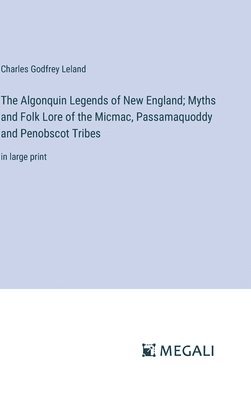 Algonquin Legends of New England; Myths and Folk Lore of the Micmac, Passamaquoddy and Penobscot Tribes