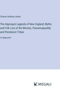The Algonquin Legends of New England; Myths and Folk Lore of the Micmac, Passamaquoddy and Penobscot Tribes 1