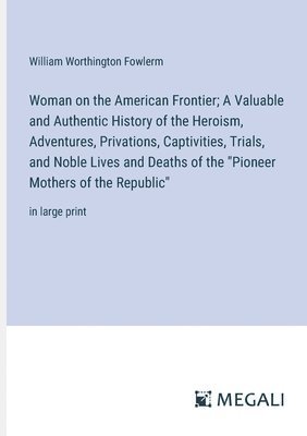 bokomslag Woman on the American Frontier; A Valuable and Authentic History of the Heroism, Adventures, Privations, Captivities, Trials, and Noble Lives and Deaths of the &quot;Pioneer Mothers of the