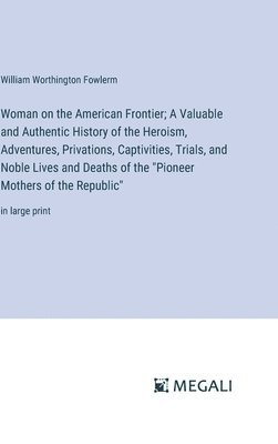 bokomslag Woman on the American Frontier; A Valuable and Authentic History of the Heroism, Adventures, Privations, Captivities, Trials, and Noble Lives and Deaths of the &quot;Pioneer Mothers of the