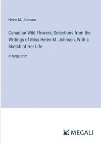 bokomslag Canadian Wild Flowers; Selections from the Writings of Miss Helen M. Johnson, With a Sketch of Her Life