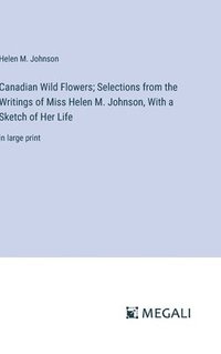 bokomslag Canadian Wild Flowers; Selections from the Writings of Miss Helen M. Johnson, With a Sketch of Her Life