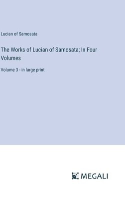 bokomslag The Works of Lucian of Samosata; In Four Volumes: Volume 3 - in large print