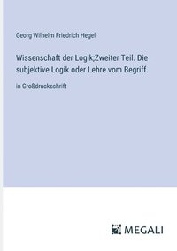 bokomslag Wissenschaft der Logik;Zweiter Teil. Die subjektive Logik oder Lehre vom Begriff.