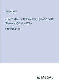 bokomslag Il Sacro Macello Di Valtellina; Episodio della riforma religiosa in Italia