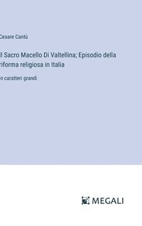 bokomslag Il Sacro Macello Di Valtellina; Episodio della riforma religiosa in Italia