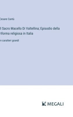 Il Sacro Macello Di Valtellina; Episodio della riforma religiosa in Italia 1