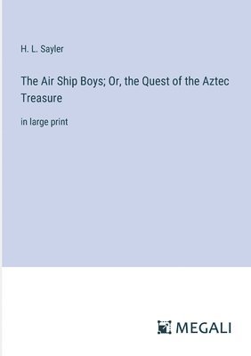 H L Sayler, H. L. Sayler - Air Ship Boys; Or, the Quest of the Aztec Treasure, Häftad