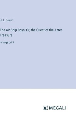 H L Sayler, H. L. Sayler - Air Ship Boys; Or, the Quest of the Aztec Treasure, Inbunden