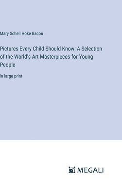 Mary Schell Hoke Bacon - Pictures Every Child Should Know; A Selection of the World's Art Masterpieces for Young People, Inbunden