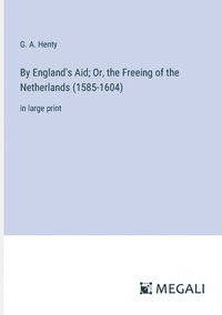 bokomslag By England's Aid; Or, the Freeing of the Netherlands (1585-1604)