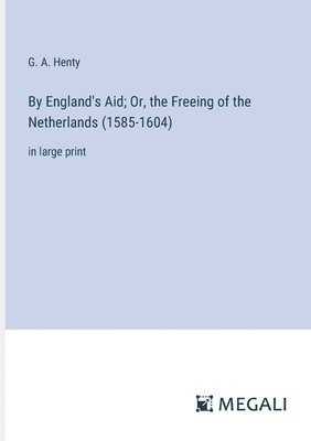 bokomslag By England's Aid; Or, the Freeing of the Netherlands (1585-1604)