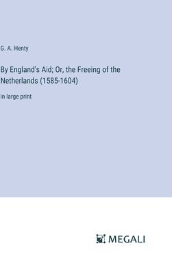 By England's Aid; Or, the Freeing of the Netherlands (1585-1604) 1