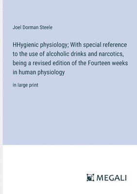 HHygienic physiology; With special reference to the use of alcoholic drinks and narcotics, being a revised edition of the Fourteen weeks in human physiology 1