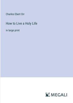 Charles Ebert Orr - How to Live a Holy Life, Häftad